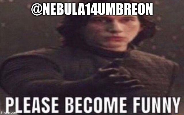 please become funny | @NEBULA14UMBREON | image tagged in please become funny | made w/ Imgflip meme maker