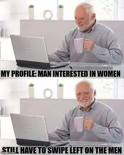 Gross Transexuals | MY PROFILE: MAN INTERESTED IN WOMEN; STILL HAVE TO SWIPE LEFT ON THE MEN | image tagged in memes,hide the pain harold,dating,avoiding men | made w/ Imgflip meme maker