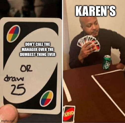 uno draw 25 cards | KAREN’S; DON’T CALL THE MANAGER OVER THE DUMBEST THING EVER | image tagged in memes,uno draw 25 cards | made w/ Imgflip meme maker