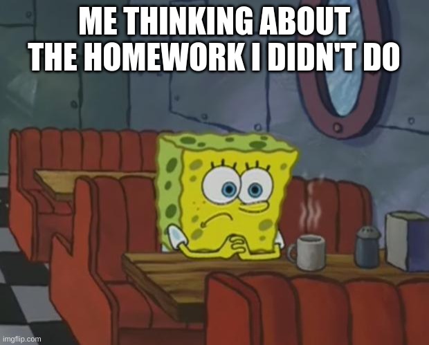 Spongebob Waiting | ME THINKING ABOUT THE HOMEWORK I DIDN'T DO | image tagged in spongebob waiting | made w/ Imgflip meme maker