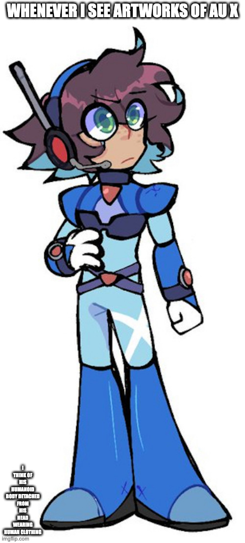 AU Reploid X | WHENEVER I SEE ARTWORKS OF AU X; I THINK OF HIS HUMANOID BODY DETACHED FROM HIS HEAD WEARING HUMAN CLOTHING | image tagged in megaman,megaman x,x,memes | made w/ Imgflip meme maker