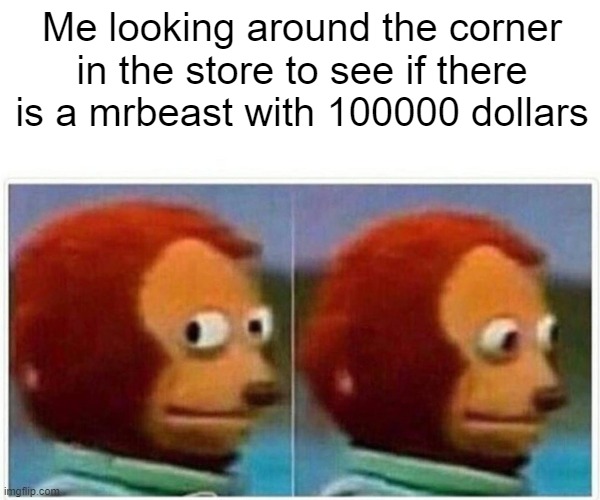 MrBeast | Me looking around the corner in the store to see if there is a mrbeast with 100000 dollars | image tagged in memes,monkey puppet | made w/ Imgflip meme maker