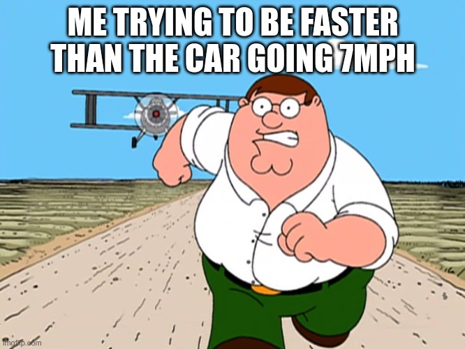 Peter stop playing with your peeter | ME TRYING TO BE FASTER THAN THE CAR GOING 7MPH | image tagged in peter griffin running away | made w/ Imgflip meme maker