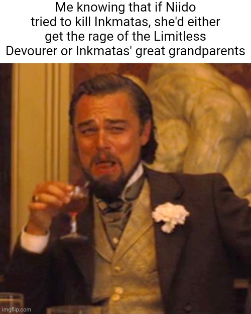 Laughing Leo Meme | Me knowing that if Niido tried to kill Inkmatas, she'd either get the rage of the Limitless Devourer or Inkmatas' great grandparents | image tagged in memes,laughing leo | made w/ Imgflip meme maker