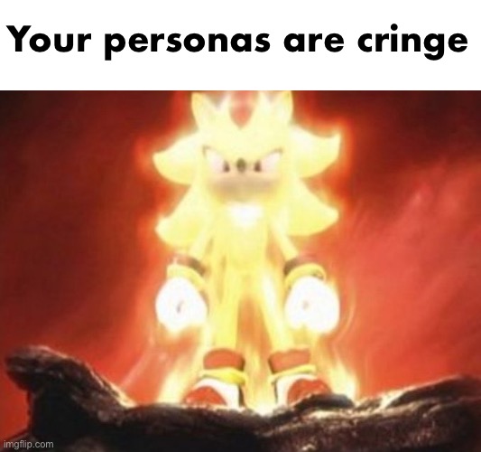 Super sonic | Your personas are cringe | image tagged in super sonic | made w/ Imgflip meme maker
