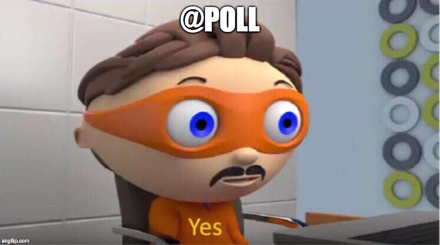 Protegent Yes | @POLL | image tagged in protegent yes | made w/ Imgflip meme maker