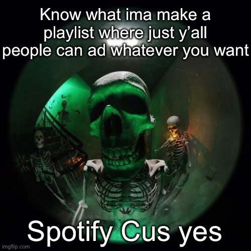 Skeleton fisheye | Know what ima make a playlist where just y’all people can ad whatever you want; Spotify Cus yes | image tagged in skeleton fisheye | made w/ Imgflip meme maker