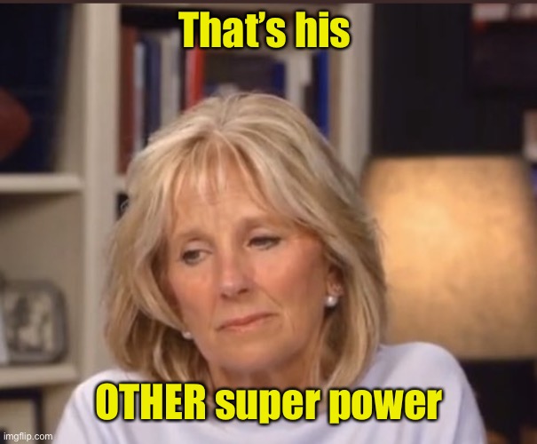 Jill Biden meme | That’s his OTHER super power | image tagged in jill biden meme | made w/ Imgflip meme maker