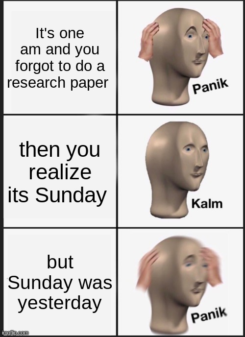 Panik Kalm Panik | It's one am and you forgot to do a research paper; then you realize its Sunday; but Sunday was yesterday | image tagged in memes,panik kalm panik | made w/ Imgflip meme maker