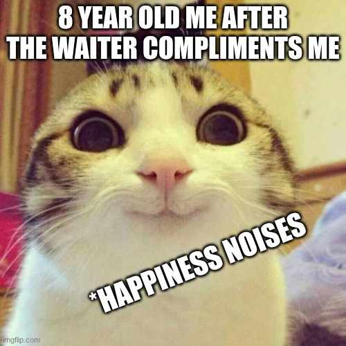 Have y'all ever been complimented by the waiter? | 8 YEAR OLD ME AFTER THE WAITER COMPLIMENTS ME; *HAPPINESS NOISES | image tagged in memes,smiling cat | made w/ Imgflip meme maker