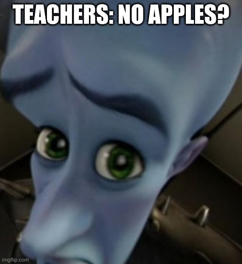 No apples | TEACHERS: NO APPLES? | image tagged in megamind no bitches | made w/ Imgflip meme maker