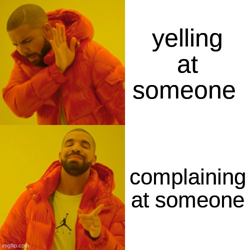 Drake Hotline Bling | yelling at someone; complaining at someone | image tagged in memes,drake hotline bling | made w/ Imgflip meme maker