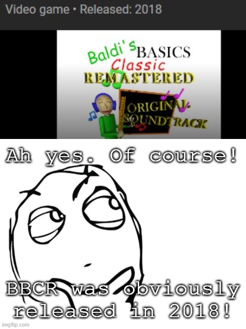 Sure....(It was released on October 21st, 2022) | Ah yes. Of course! BBCR was obviously released in 2018! | image tagged in hmmm,baldi's basics classic remastered,bbcr,ah yes of course | made w/ Imgflip meme maker