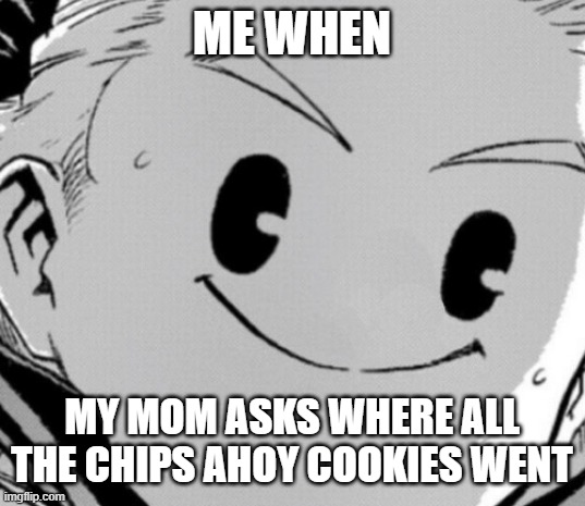 gotta love some chips ahoy | ME WHEN; MY MOM ASKS WHERE ALL THE CHIPS AHOY COOKIES WENT | image tagged in mha | made w/ Imgflip meme maker