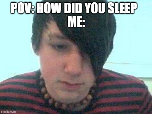 emo kid | POV: HOW DID YOU SLEEP  
ME: | image tagged in emo kid | made w/ Imgflip meme maker