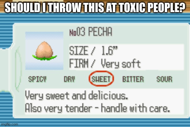 A warning to all toxicity. I will throw this at you if you are toxic on this stream. | SHOULD I THROW THIS AT TOXIC PEOPLE? | image tagged in i shall yeet the pecha berry | made w/ Imgflip meme maker