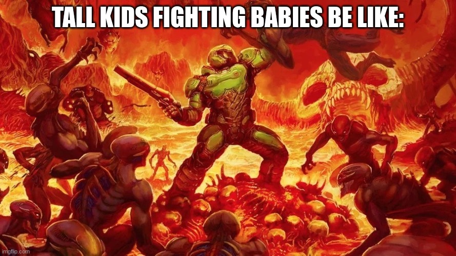 TALL KIDS FIGHTING BABIES BE LIKE: | image tagged in doomslayer | made w/ Imgflip meme maker