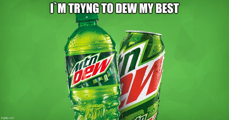 MOUNTAIN DEW | I`M TRYNG TO DEW MY BEST | image tagged in mountain dew | made w/ Imgflip meme maker