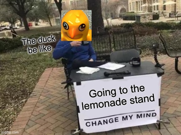 Change My Mind | The duck be like; Going to the lemonade stand | image tagged in memes,change my mind | made w/ Imgflip meme maker
