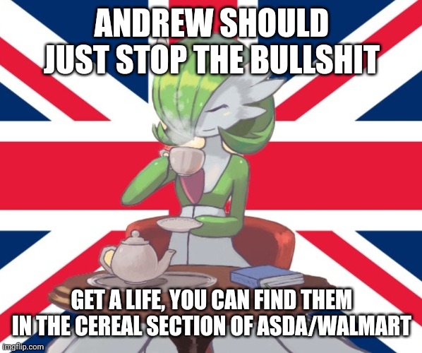 Gardi the Bri'ish | ANDREW SHOULD JUST STOP THE BULLSHIT; GET A LIFE, YOU CAN FIND THEM IN THE CEREAL SECTION OF ASDA/WALMART | image tagged in gardi the bri'ish | made w/ Imgflip meme maker