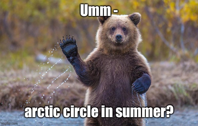 Welcome to Alaska! | Umm - arctic circle in summer? | image tagged in welcome to alaska | made w/ Imgflip meme maker