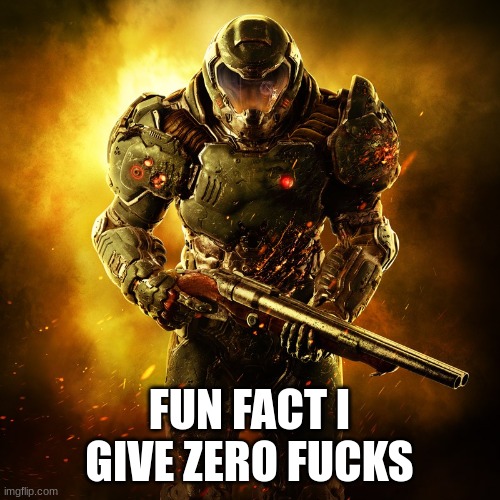 Doomguy | FUN FACT I GIVE ZERO FUCKS | image tagged in doomguy | made w/ Imgflip meme maker