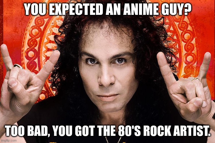 YOU EXPECTED AN ANIME GUY? TOO BAD, YOU GOT THE 80'S ROCK ARTIST. | made w/ Imgflip meme maker