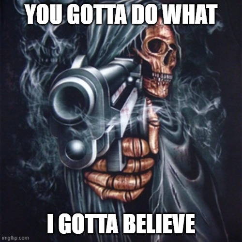 Edgy Skeleton | YOU GOTTA DO WHAT; I GOTTA BELIEVE | image tagged in edgy skeleton | made w/ Imgflip meme maker