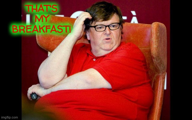 Michael Moore fat | THAT'S MY
BREAKFAST! | image tagged in michael moore fat | made w/ Imgflip meme maker