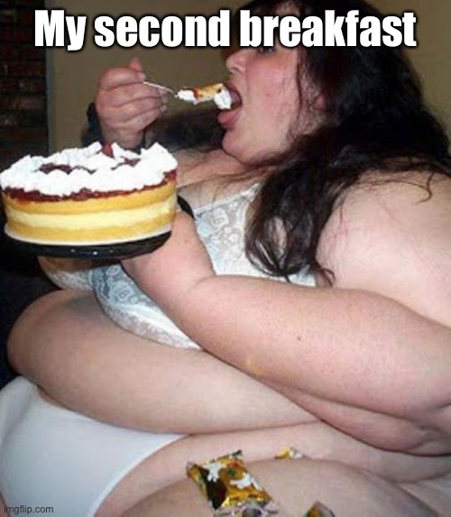 Fat woman with cake | My second breakfast | image tagged in fat woman with cake | made w/ Imgflip meme maker
