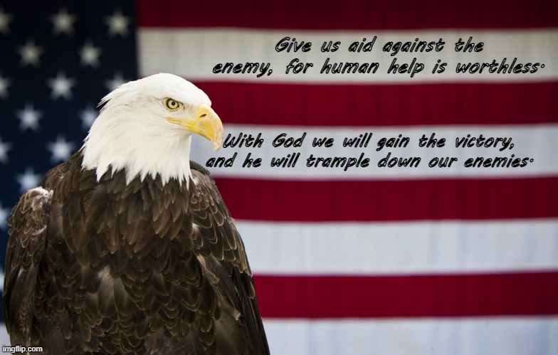 Give us aid against the enemy, for human help is worthless. With God we will gain the victory, and he will trample down our enemies. | made w/ Imgflip meme maker