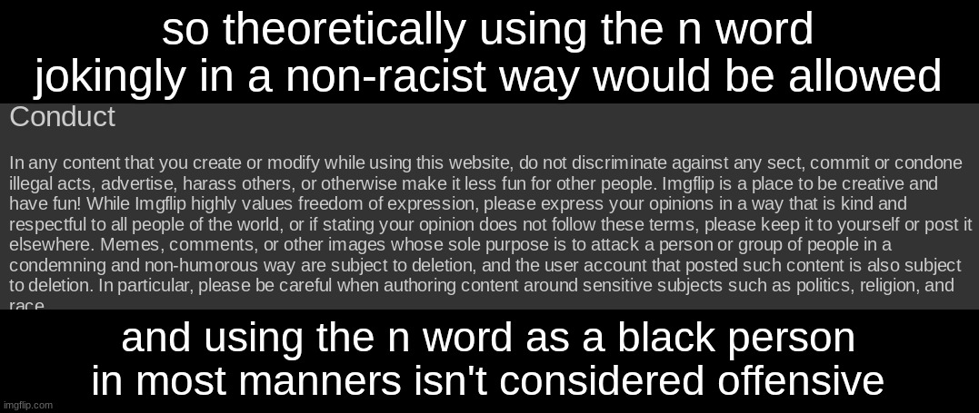@andrew | so theoretically using the n word jokingly in a non-racist way would be allowed; and using the n word as a black person in most manners isn't considered offensive | made w/ Imgflip meme maker