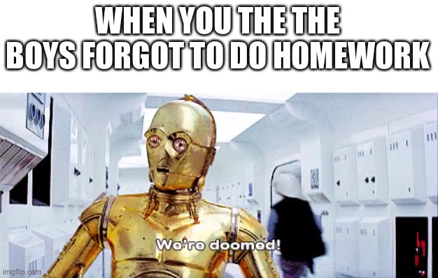 We're doomed | WHEN YOU THE THE BOYS FORGOT TO DO HOMEWORK | image tagged in we're doomed,homework | made w/ Imgflip meme maker