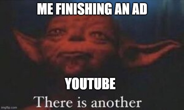 yoda there is another | ME FINISHING AN AD; YOUTUBE | image tagged in yoda there is another | made w/ Imgflip meme maker