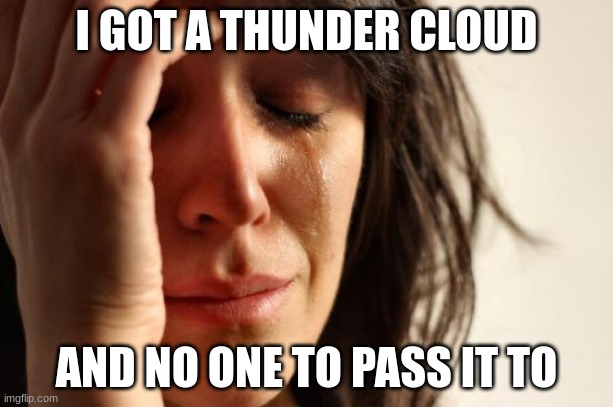 First World Problems | I GOT A THUNDER CLOUD; AND NO ONE TO PASS IT TO | image tagged in memes,first world problems | made w/ Imgflip meme maker