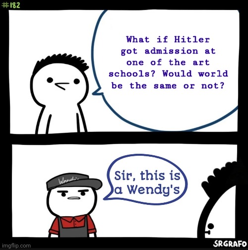 My brain at 3am: | What if Hitler got admission at one of the art schools? Would world be the same or not? | image tagged in sir this is a wendy's | made w/ Imgflip meme maker