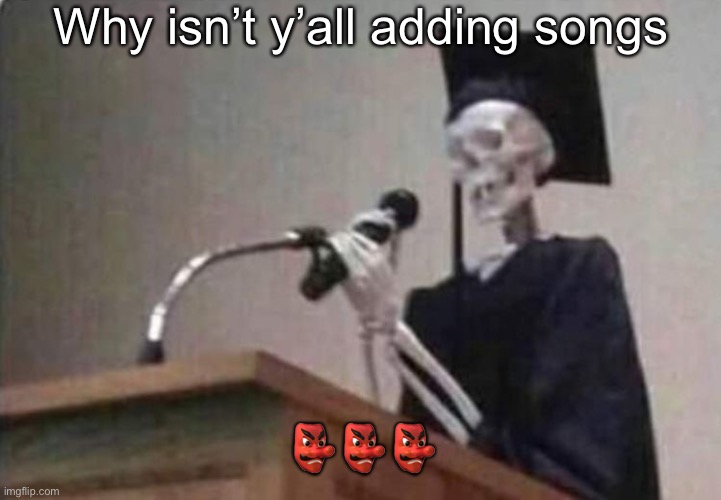 Skeleton scholar | Why isn’t y’all adding songs; 👺👺👺 | image tagged in skeleton scholar | made w/ Imgflip meme maker