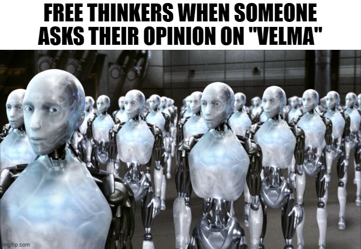 good | FREE THINKERS WHEN SOMEONE ASKS THEIR OPINION ON "VELMA" | image tagged in irobot | made w/ Imgflip meme maker