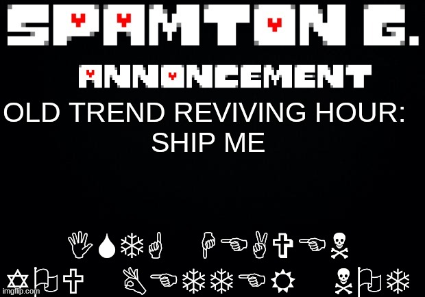 Spamton announcement temp | ISTG HEAVEN YOU BETTER NOT; OLD TREND REVIVING HOUR: 
SHIP ME | image tagged in spamton announcement temp | made w/ Imgflip meme maker