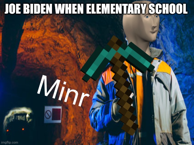 Get it? | JOE BIDEN WHEN ELEMENTARY SCHOOL | image tagged in minr | made w/ Imgflip meme maker