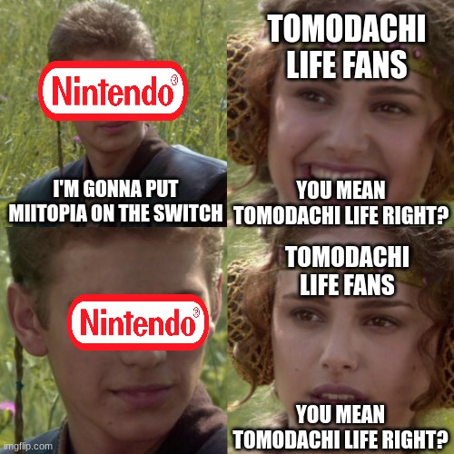 For the better right blank | TOMODACHI LIFE FANS; YOU MEAN TOMODACHI LIFE RIGHT? I'M GONNA PUT MIITOPIA ON THE SWITCH; TOMODACHI LIFE FANS; YOU MEAN TOMODACHI LIFE RIGHT? | image tagged in for the better right blank | made w/ Imgflip meme maker