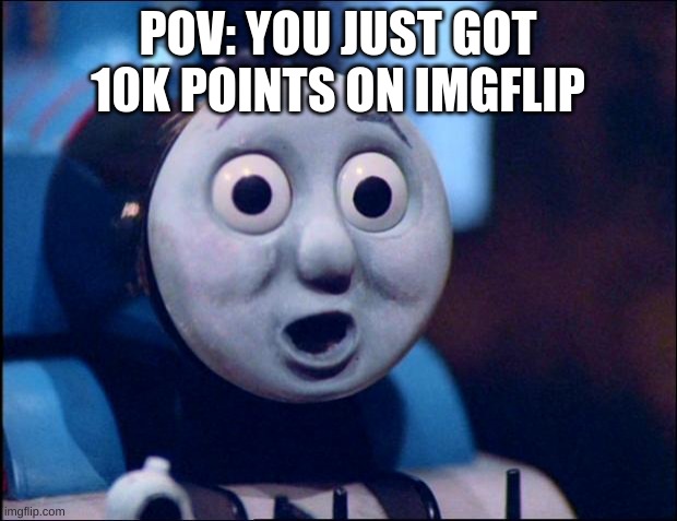 I now like the blue choo choo | POV: YOU JUST GOT 10K POINTS ON IMGFLIP | image tagged in oh shit thomas | made w/ Imgflip meme maker