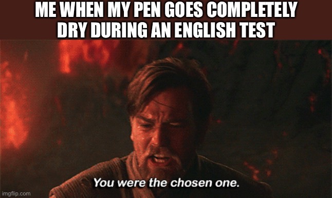 That actually happened just today | ME WHEN MY PEN GOES COMPLETELY DRY DURING AN ENGLISH TEST | image tagged in you were the chosen one,memes,funny,star wars,school | made w/ Imgflip meme maker
