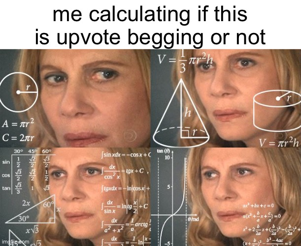 Calculating meme | me calculating if this is upvote begging or not | image tagged in calculating meme | made w/ Imgflip meme maker