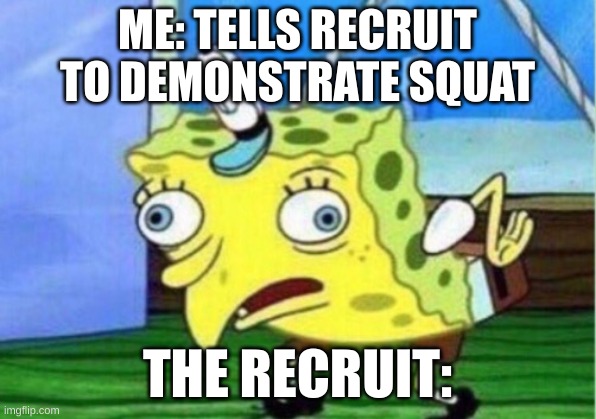 Mocking Spongebob Meme | ME: TELLS RECRUIT TO DEMONSTRATE SQUAT; THE RECRUIT: | image tagged in memes,mocking spongebob | made w/ Imgflip meme maker