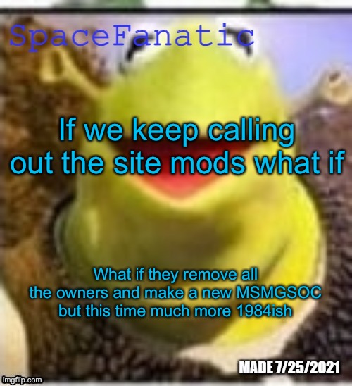 Ye Olde Announcements | If we keep calling out the site mods what if; What if they remove all the owners and make a new MSMGSOC but this time much more 1984ish | image tagged in spacefanatic announcement template | made w/ Imgflip meme maker