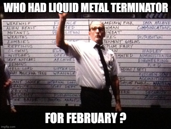 Liquid Metal Terminator | WHO HAD LIQUID METAL TERMINATOR; FOR FEBRUARY ? | image tagged in who had x for y | made w/ Imgflip meme maker
