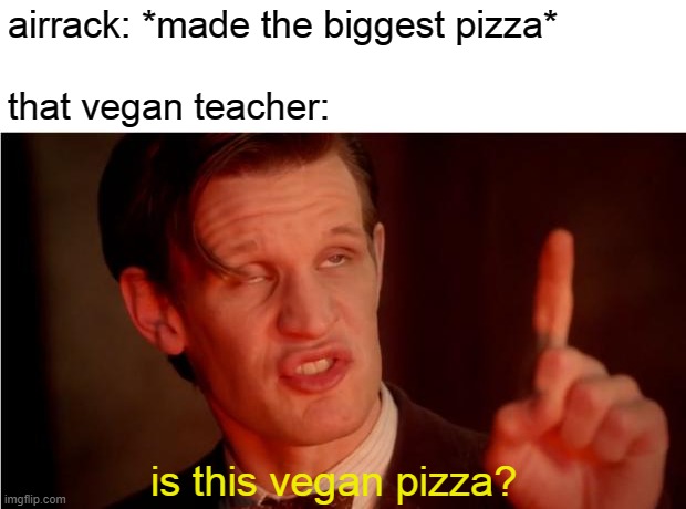 you know her right? | airrack: *made the biggest pizza*
 
that vegan teacher:; is this vegan pizza? | image tagged in let me tell you | made w/ Imgflip meme maker