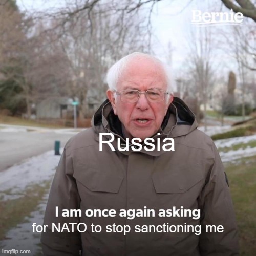 Bernie I Am Once Again Asking For Your Support | Russia; for NATO to stop sanctioning me | image tagged in memes,bernie i am once again asking for your support | made w/ Imgflip meme maker