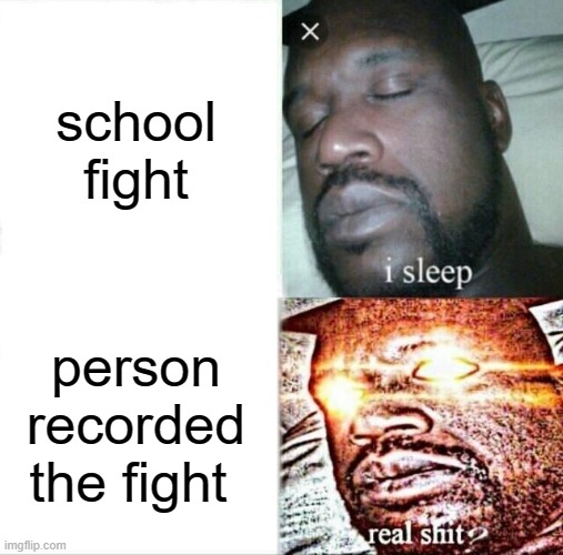 teahers | school fight; person recorded the fight | image tagged in memes,sleeping shaq | made w/ Imgflip meme maker